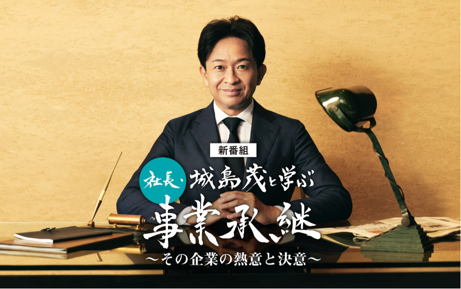 事業承継にまつわる、新番組「社長・城島茂と学ぶ事業承継」のお知らせ